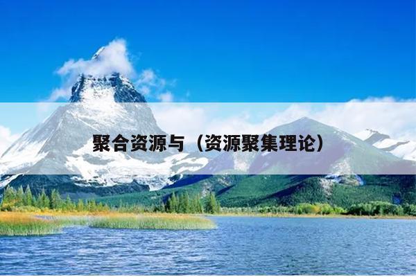 聚合资源与(资源聚集理论) 聚合资源与(资源聚集理论)