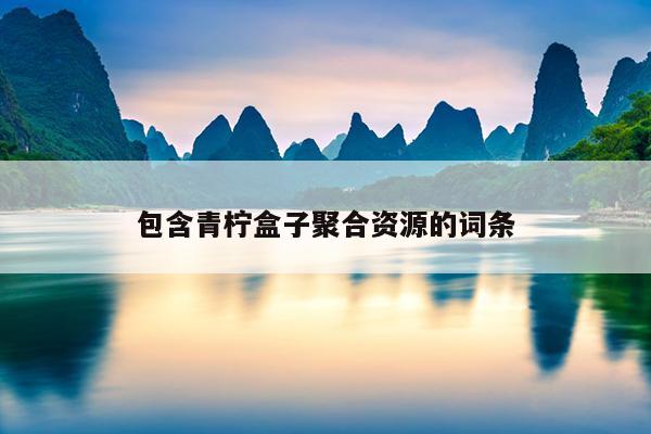 包含青柠盒子聚合资源的词条 包含青柠盒子聚合资源的词条