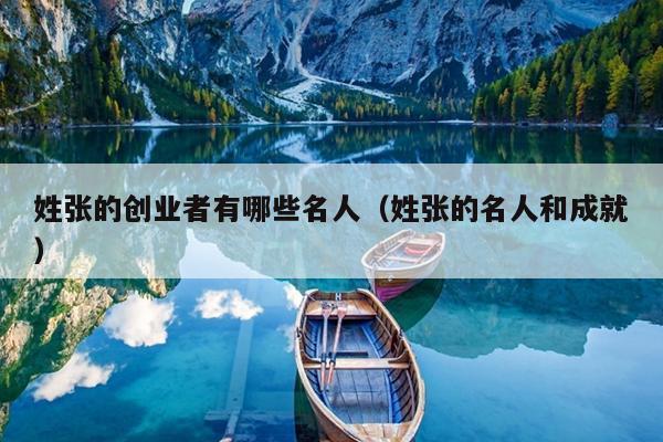 姓张的创业者有哪些名人(姓张的名人和成就) 姓张的创业者有哪些名人(姓张的名人和成就)