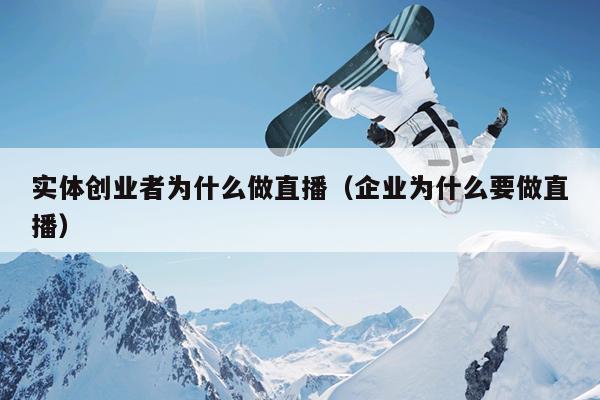 实体创业者为什么做直播(企业为什么要做直播) 实体创业者为什么做直播(企业为什么要做直播)