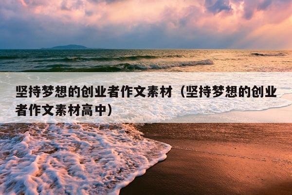 坚持梦想的创业者作文素材(坚持梦想的创业者作文素材高中) 坚持梦想的创业者作文素材(坚持梦想的创业者作文素材高中)