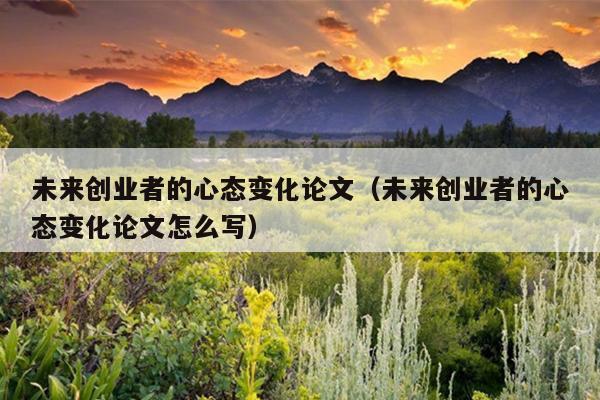 未来创业者的心态变化论文（未来创业者的心态变化论文怎么写）