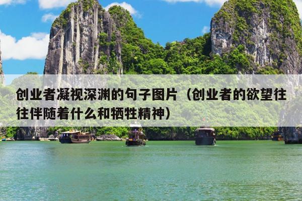 创业者凝视深渊的句子图片(创业者的欲望往往伴随着什么和牺牲精神) 创业者凝视深渊的句子图片(创业者的欲望往往伴随着什么和牺牲精神)