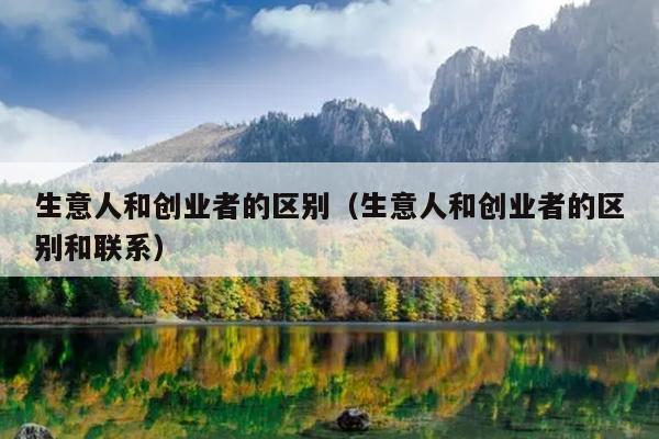 生意人和创业者的区别（生意人和创业者的区别和联系）