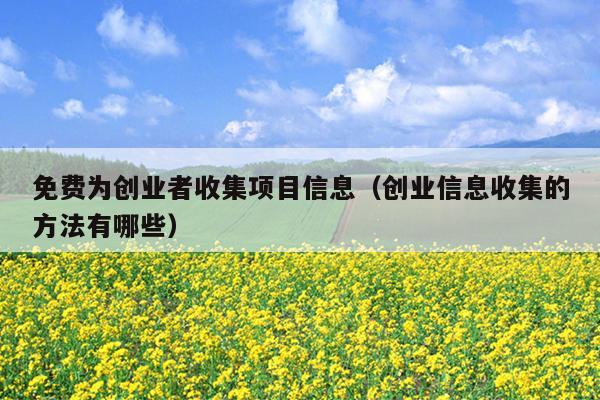 免费为创业者收集项目信息(创业信息收集的方法有哪些) 免费为创业者收集项目信息(创业信息收集的方法有哪些)