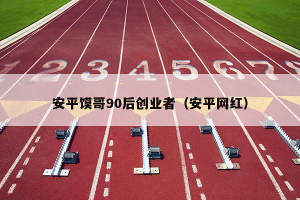 安平馍哥90后创业者(安平网红) 安平馍哥90后创业者(安平网红)
