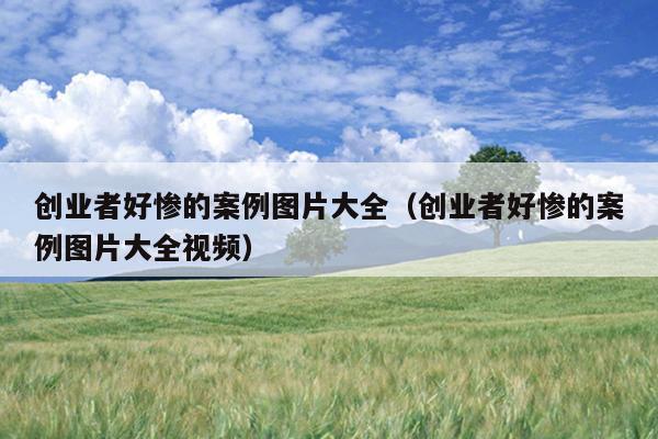 创业者好惨的案例图片大全(创业者好惨的案例图片大全视频) 创业者好惨的案例图片大全(创业者好惨的案例图片大全视频)