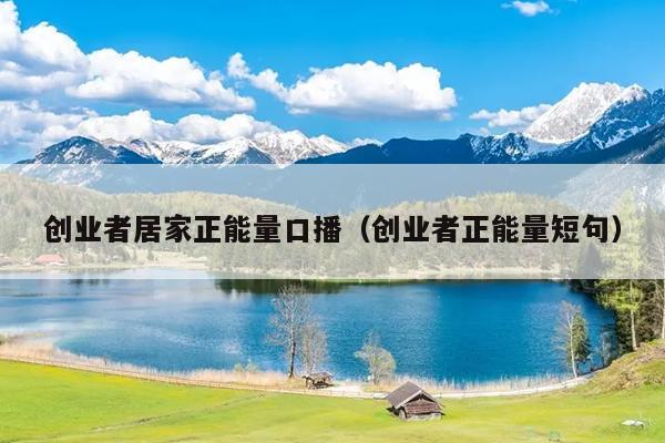 创业者居家正能量口播（创业者正能量短句）