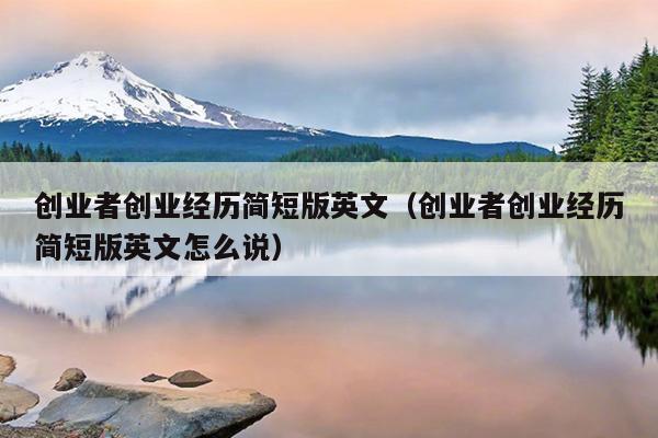 创业者创业经历简短版英文(创业者创业经历简短版英文怎么说) 创业者创业经历简短版英文(创业者创业经历简短版英文怎么说)
