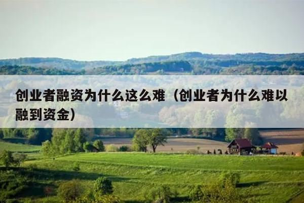 创业者融资为什么这么难（创业者为什么难以融到资金）