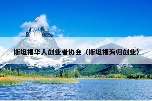 斯坦福华人创业者协会(斯坦福海归创业) 斯坦福华人创业者协会(斯坦福海归创业)