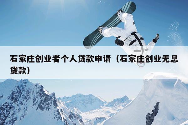 石家庄创业者个人贷款申请(石家庄创业无息贷款) 石家庄创业者个人贷款申请(石家庄创业无息贷款)
