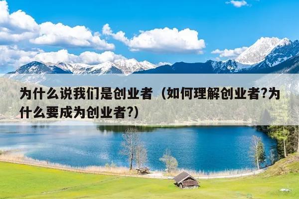 为什么说我们是创业者(如何理解创业者?为什么要成为创业者?) 为什么说我们是创业者(如何理解创业者?为什么要成为创业者?)