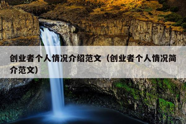 创业者个人情况介绍范文(创业者个人情况简介范文) 创业者个人情况介绍范文(创业者个人情况简介范文)
