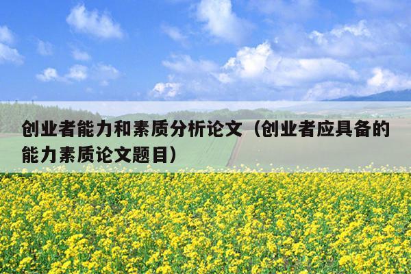 创业者能力和素质分析论文（创业者应具备的能力素质论文题目）