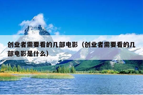 创业者需要看的几部电影(创业者需要看的几部电影是什么) 创业者需要看的几部电影(创业者需要看的几部电影是什么)