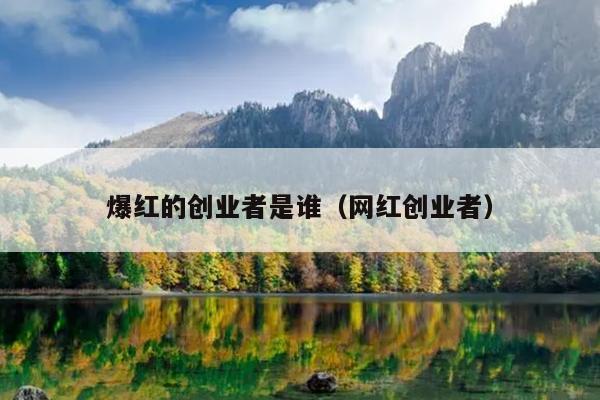 爆红的创业者是谁(网红创业者) 爆红的创业者是谁(网红创业者)