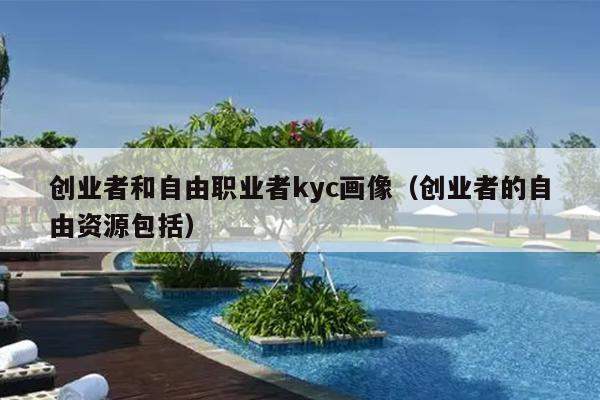 创业者和自由职业者kyc画像(创业者的自由资源包括) 创业者和自由职业者kyc画像(创业者的自由资源包括)