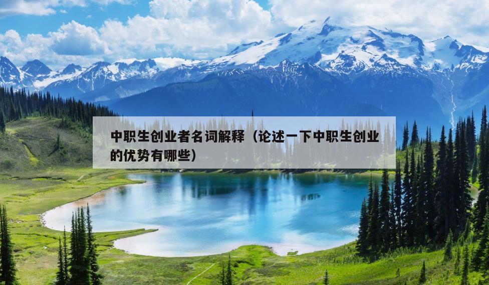 中职生创业者名词解释(论述一下中职生创业的优势有哪些) 中职生创业者名词解释(论述一下中职生创业的优势有哪些)