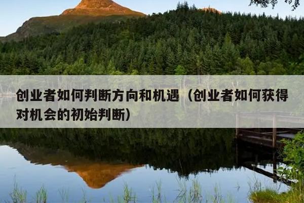 创业者如何判断方向和机遇(创业者如何获得对机会的初始判断) 创业者如何判断方向和机遇(创业者如何获得对机会的初始判断)