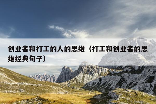 创业者和打工的人的思维(打工和创业者的思维经典句子) 创业者和打工的人的思维(打工和创业者的思维经典句子)