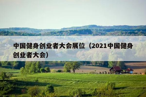 中国健身创业者大会展位(2021中国健身创业者大会) 中国健身创业者大会展位(2021中国健身创业者大会)