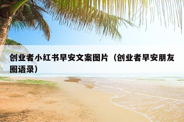 创业者小红书早安文案图片（创业者早安朋友圈语录）