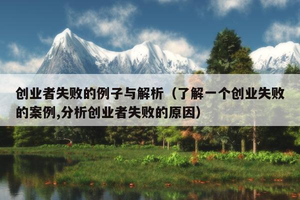创业者失败的例子与解析(了解一个创业失败的案例,分析创业者失败的原因) 创业者失败的例子与解析(了解一个创业失败的案例,分析创业者失败的原因)