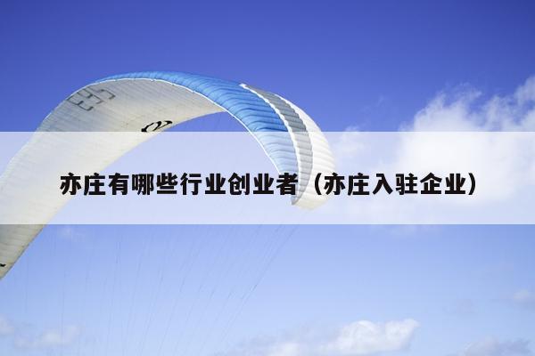 亦庄有哪些行业创业者(亦庄入驻企业) 亦庄有哪些行业创业者(亦庄入驻企业)