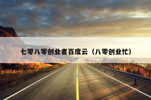 七零八零创业者百度云(八零创业忙) 七零八零创业者百度云(八零创业忙)