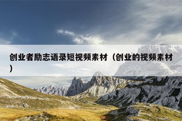 创业者励志语录短视频素材(创业的视频素材) 创业者励志语录短视频素材(创业的视频素材)