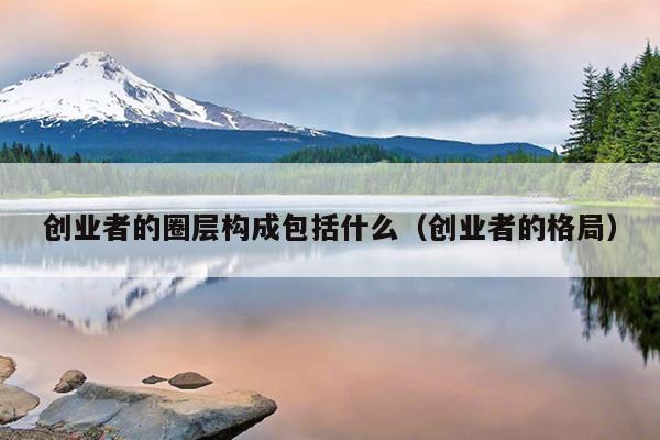 创业者的圈层构成包括什么（创业者的格局）