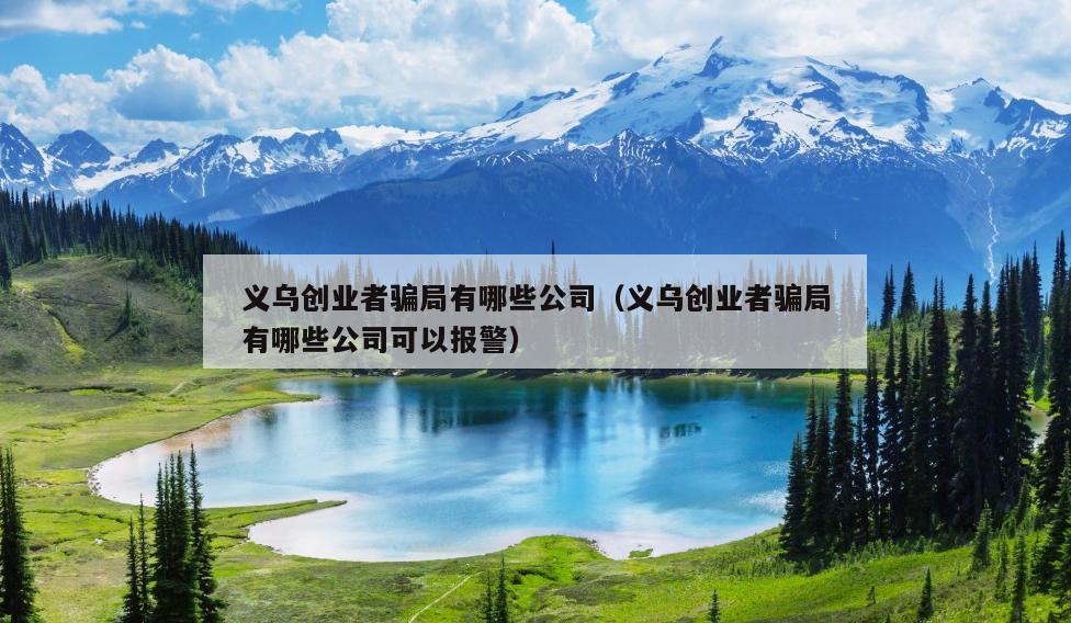 义乌创业者骗局有哪些公司(义乌创业者骗局有哪些公司可以报警) 义乌创业者骗局有哪些公司(义乌创业者骗局有哪些公司可以报警)