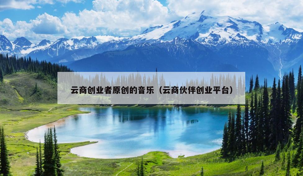 云商创业者原创的音乐(云商伙伴创业平台) 云商创业者原创的音乐(云商伙伴创业平台)