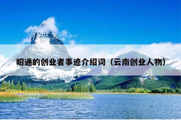 昭通的创业者事迹介绍词(云南创业人物) 昭通的创业者事迹介绍词(云南创业人物)
