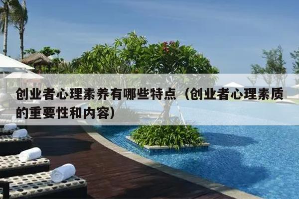 创业者心理素养有哪些特点(创业者心理素质的重要性和内容) 创业者心理素养有哪些特点(创业者心理素质的重要性和内容)