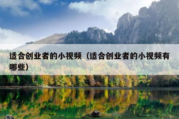 适合创业者的小视频(适合创业者的小视频有哪些) 适合创业者的小视频(适合创业者的小视频有哪些)