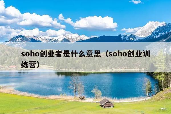 soho创业者是什么意思(soho创业训练营) soho创业者是什么意思(soho创业训练营)