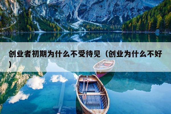 创业者初期为什么不受待见（创业为什么不好）