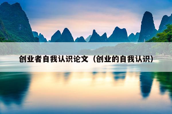 创业者自我认识论文(创业的自我认识) 创业者自我认识论文(创业的自我认识)