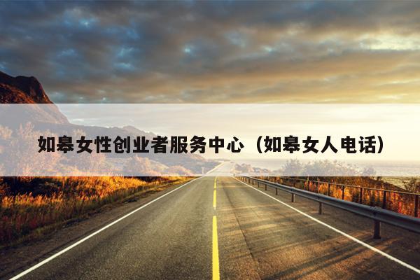 如皋女性创业者服务中心(如皋女人电话) 如皋女性创业者服务中心(如皋女人电话)