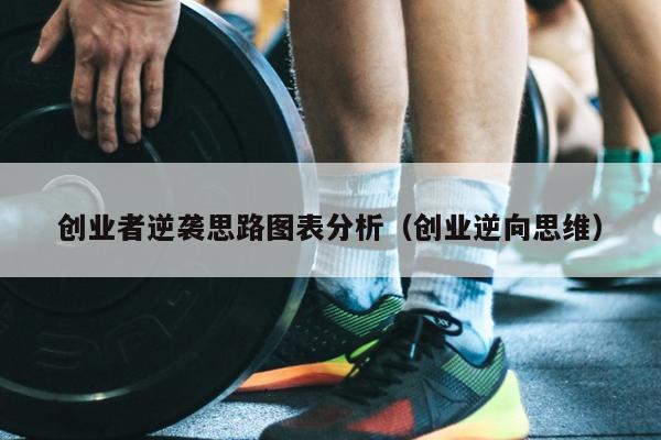 创业者逆袭思路图表分析(创业逆向思维) 创业者逆袭思路图表分析(创业逆向思维)