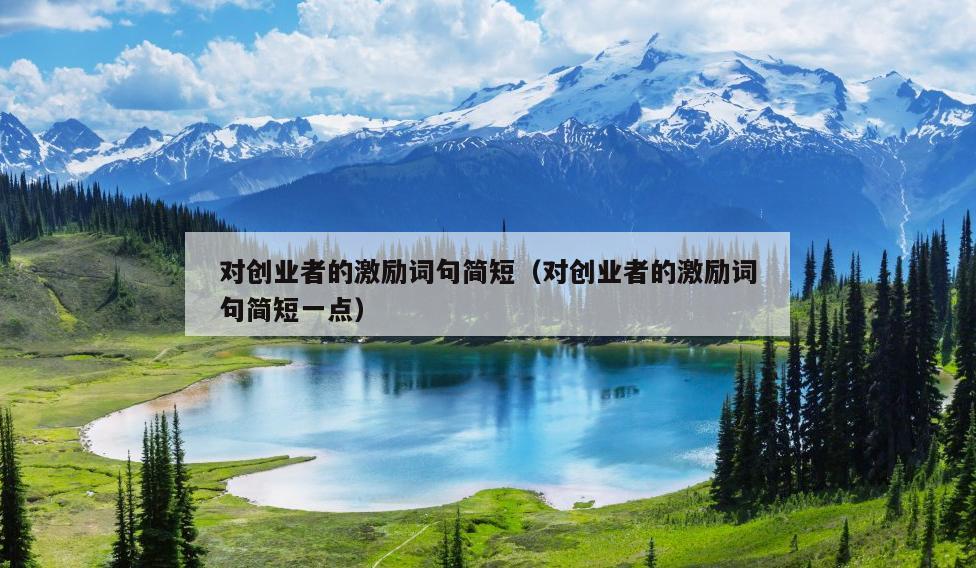 对创业者的激励词句简短(对创业者的激励词句简短一点) 对创业者的激励词句简短(对创业者的激励词句简短一点)