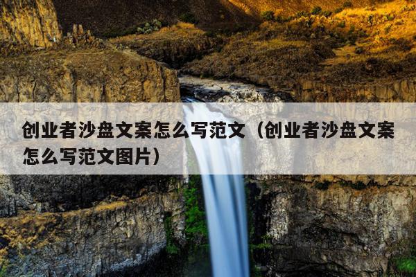 创业者沙盘文案怎么写范文(创业者沙盘文案怎么写范文图片) 创业者沙盘文案怎么写范文(创业者沙盘文案怎么写范文图片)