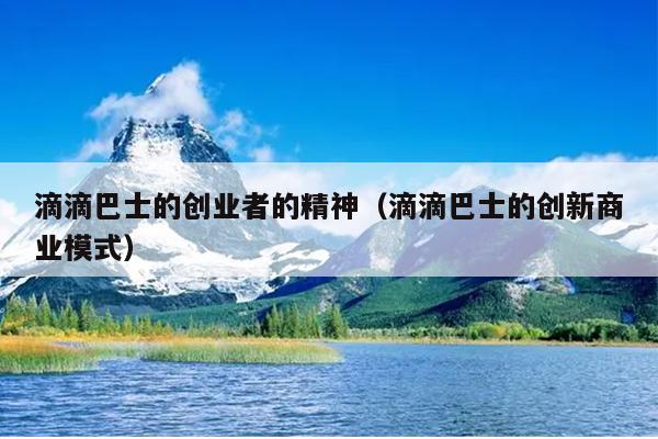 滴滴巴士的创业者的精神(滴滴巴士的创新商业模式) 滴滴巴士的创业者的精神(滴滴巴士的创新商业模式)