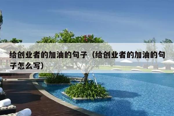 给创业者的加油的句子(给创业者的加油的句子怎么写) 给创业者的加油的句子(给创业者的加油的句子怎么写)