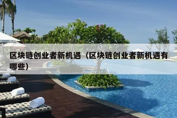 区块链创业者新机遇(区块链创业者新机遇有哪些) 区块链创业者新机遇(区块链创业者新机遇有哪些)