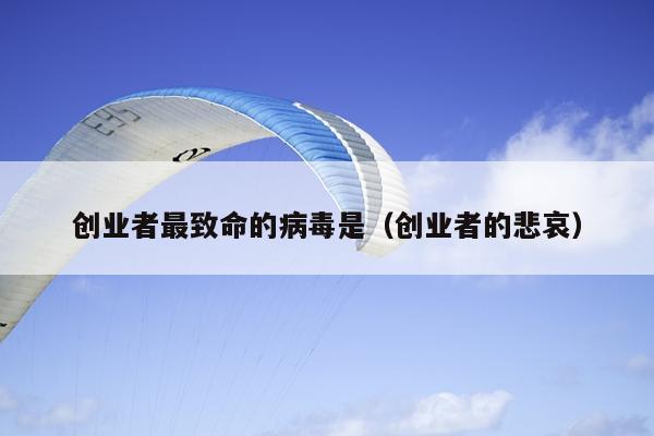 创业者最致命的病毒是(创业者的悲哀) 创业者最致命的病毒是(创业者的悲哀)