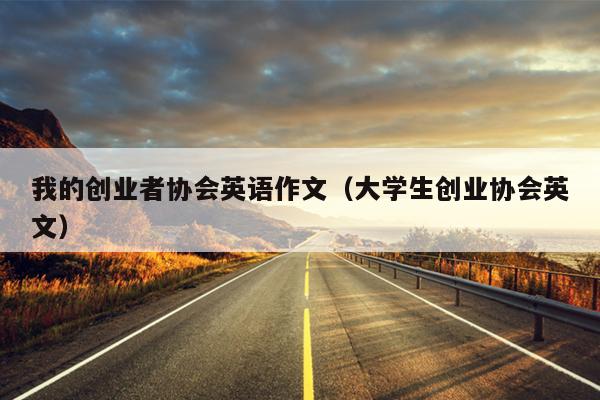 我的创业者协会英语作文(大学生创业协会英文) 我的创业者协会英语作文(大学生创业协会英文)