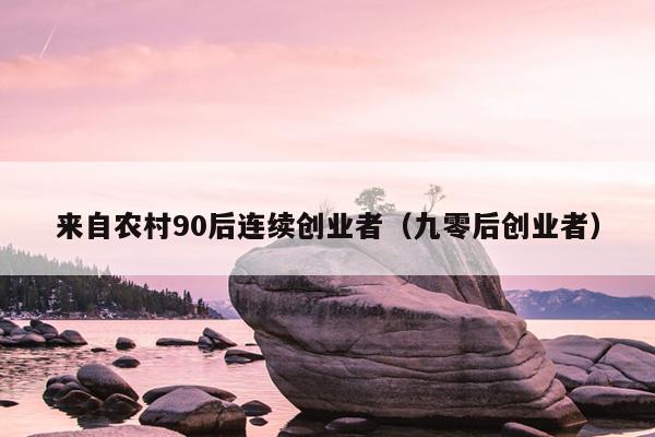 来自农村90后连续创业者(九零后创业者) 来自农村90后连续创业者(九零后创业者)